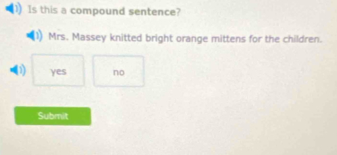 Is this a compound sentence?
Mrs. Massey knitted bright orange mittens for the children.
D) yes no
Submit