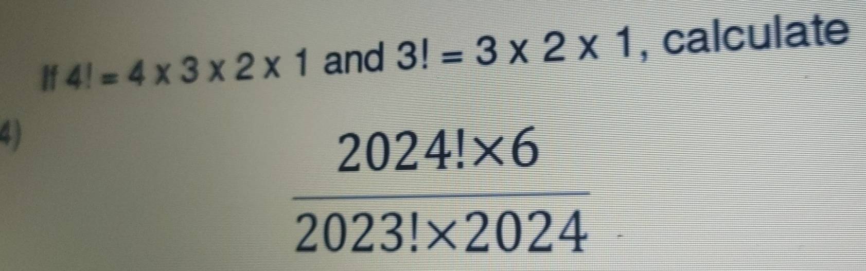 If 4!=4* 3* 2* 1 and 3!=3* 2* 1 , calculate
4)