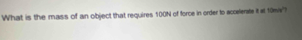 What is the mass of an object that requires 100N of force in order to accelerate it at 10m/s^3