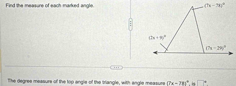 Find the measure of each marked angle.
The degree measure of the top angle of the triangle, with angle measure (7x-78)^circ  , is □°.