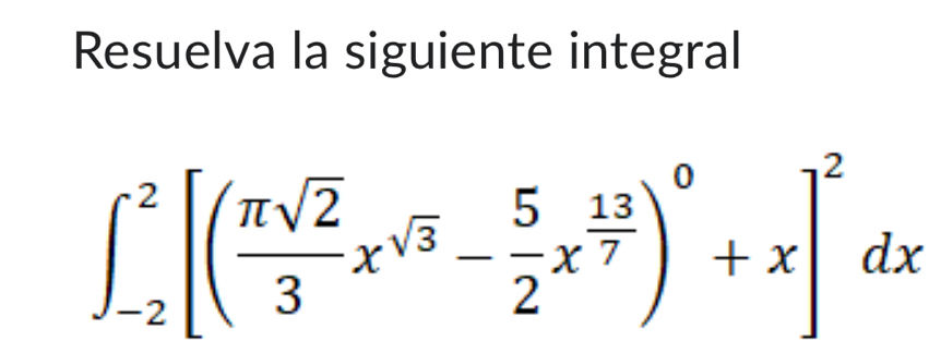 Resuelva la siguiente integral
∈t _(-2)^2[( π sqrt(2)/3 x^(sqrt(3))- 5/2 x^(frac 13)7)^0+x]^2dx