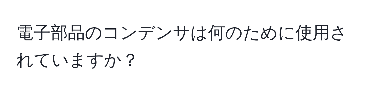 電子部品のコンデンサは何のために使用されていますか？
