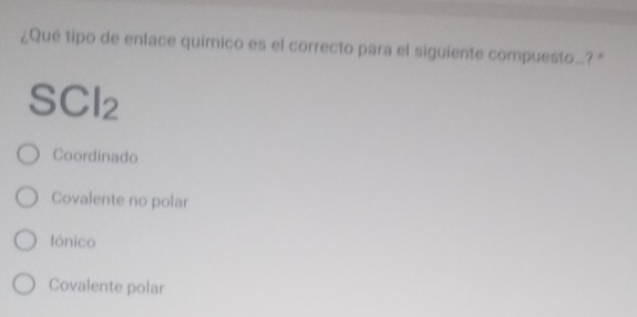 ¿Qué tipo de enlace químico es el correcto para el siguiente compuesto..? '
SCl₂
Coordinado
Covalente no polar
lónico
Covalente polar