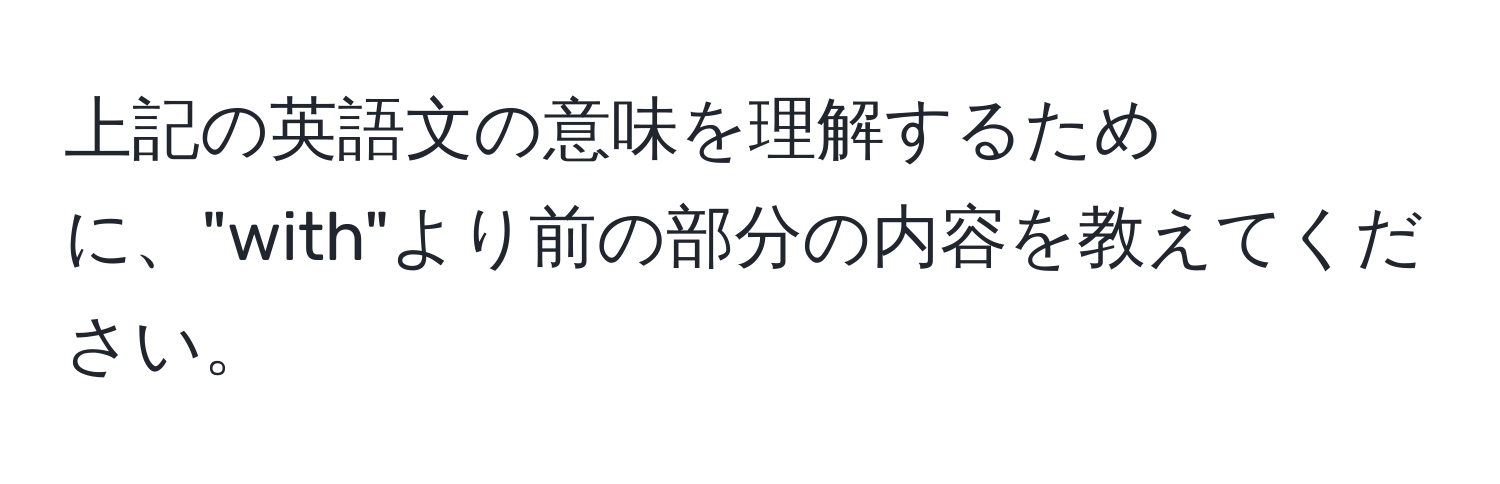 上記の英語文の意味を理解するために、"with"より前の部分の内容を教えてください。