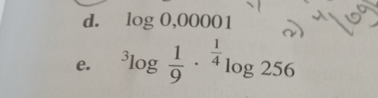 log 0,00001
e. ^3log  1/9 ·^(frac 1)4log 256