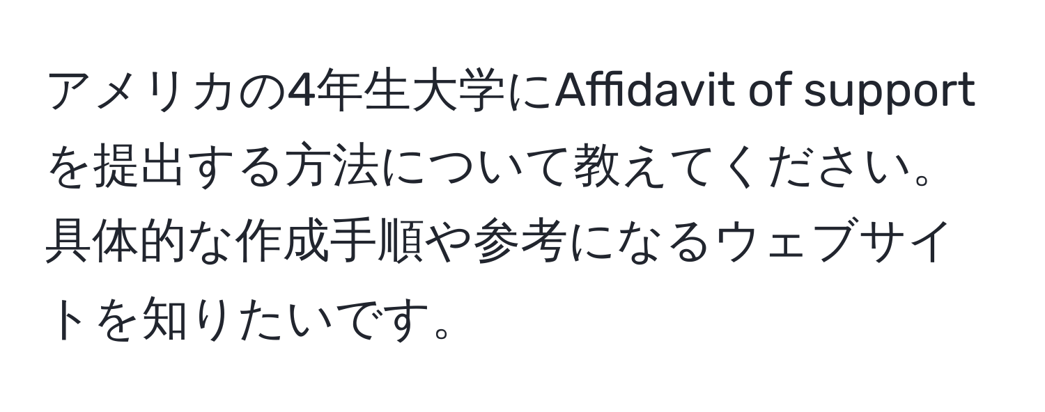 アメリカの4年生大学にAffidavit of supportを提出する方法について教えてください。具体的な作成手順や参考になるウェブサイトを知りたいです。