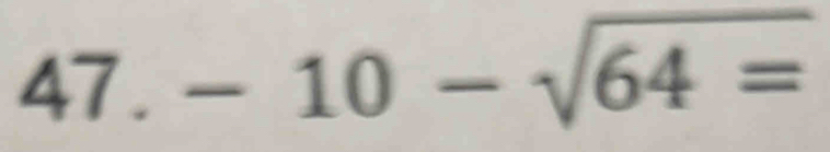 47 . -10-sqrt(64=)