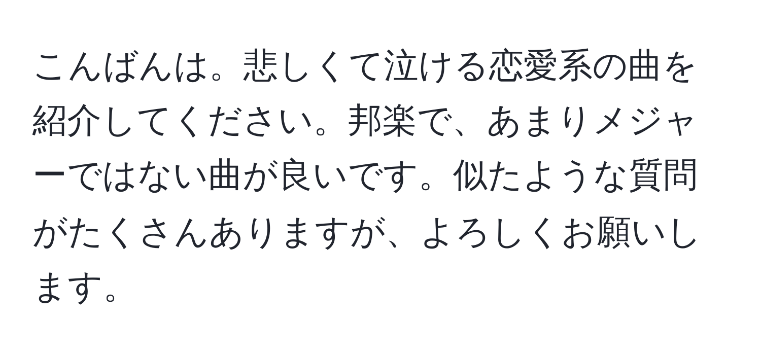 こんばんは。悲しくて泣ける恋愛系の曲を紹介してください。邦楽で、あまりメジャーではない曲が良いです。似たような質問がたくさんありますが、よろしくお願いします。