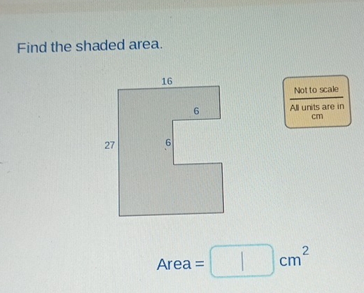 Find the shaded area. 
Not to scale 
All units are in
cm
Area =□ cm^2