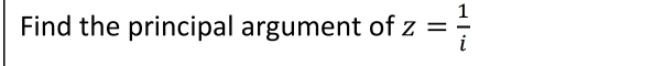 Find the principal argument of z= 1/i 