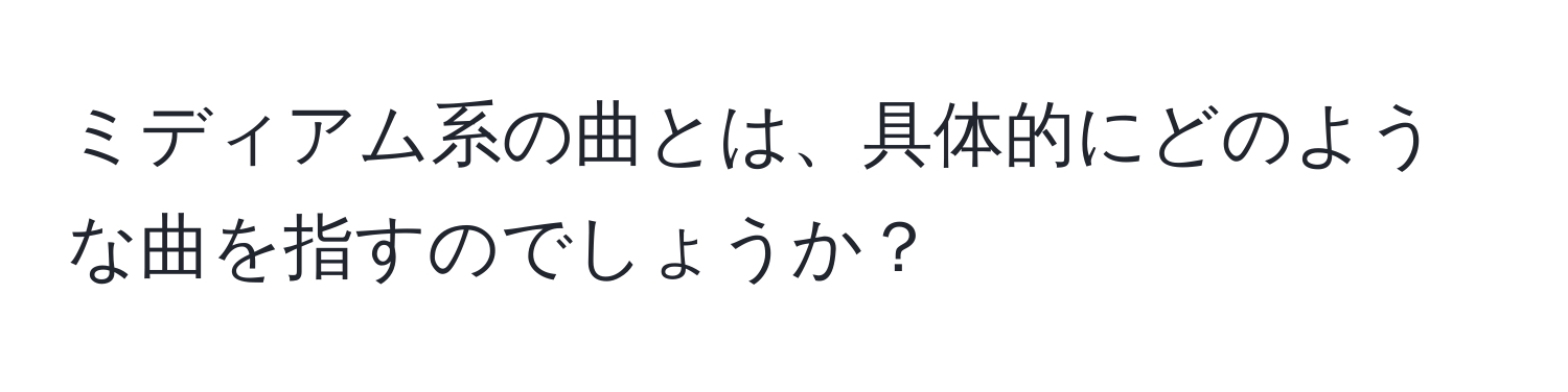 ミディアム系の曲とは、具体的にどのような曲を指すのでしょうか？