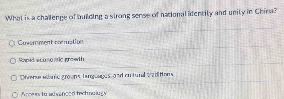 What is a challenge of building a strong sense of national identity and unity in China?
Government corruption
Rapid economic growth
Diverse ethnic groups, languages, and cultural traditions
Access to advanced technology