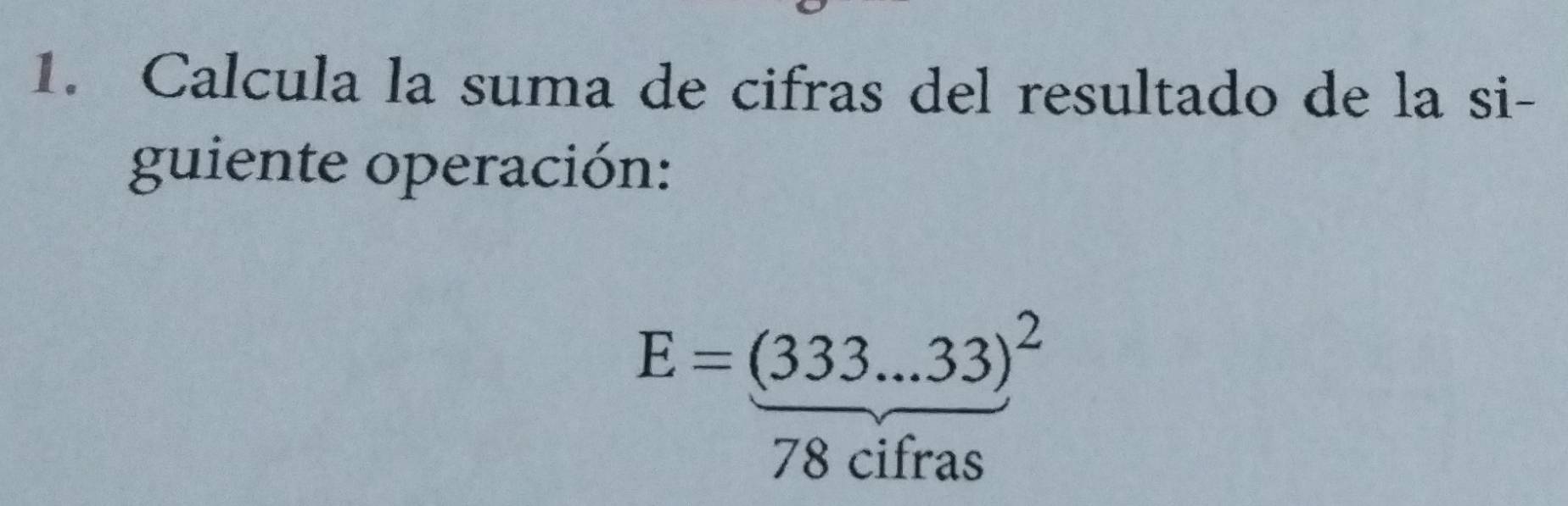 Calcula la suma de cifras del resultado de la si- 
guiente operación:
E= ((333...33))/79 
70 hat ifras 
a