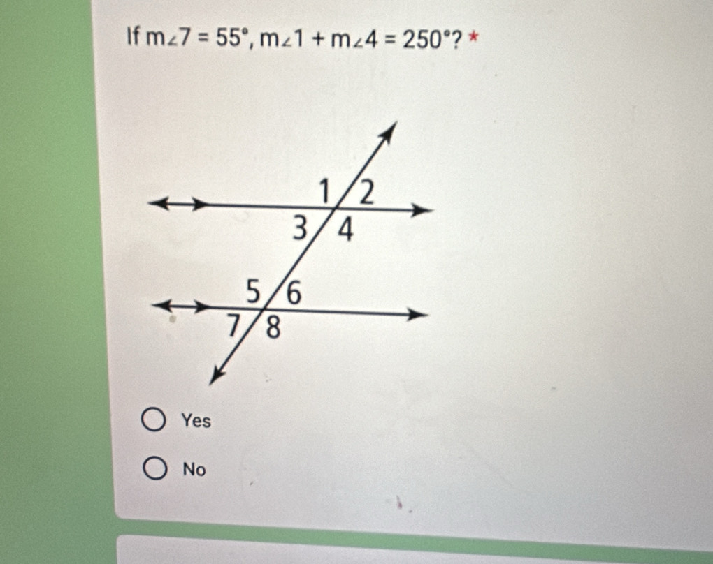 If m∠ 7=55°, m∠ 1+m∠ 4=250° ? *
Yes
No