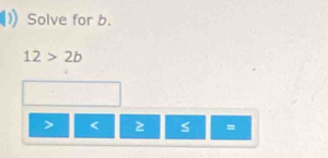 Solve for b.
12>2b
< 2 =