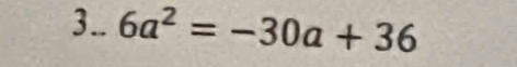 3.. 6a^2=-30a+36