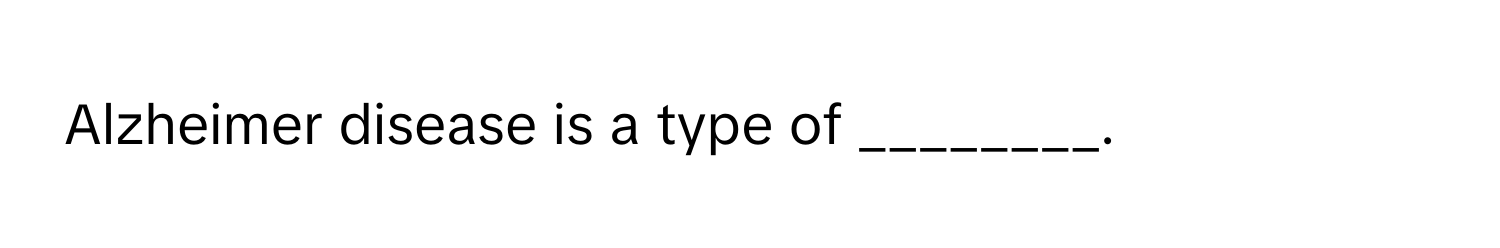 Alzheimer disease is a type of ________.