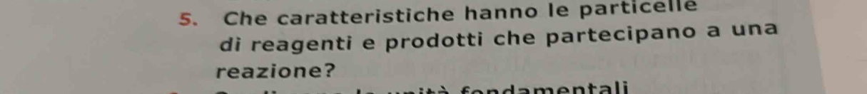 Che caratteristiche hanno le particelle 
di reagenti e prodotti che partecipano a una 
reazione? 
e n t