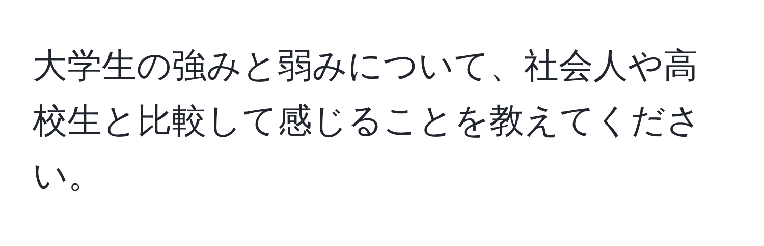 大学生の強みと弱みについて、社会人や高校生と比較して感じることを教えてください。