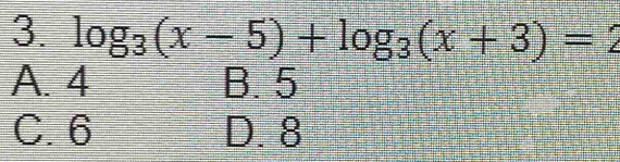 log _3(x-5)+log _3(x+3)=2
A. 4 B. 5
C. 6 D. 8