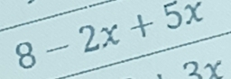 8-2x+5x
2x