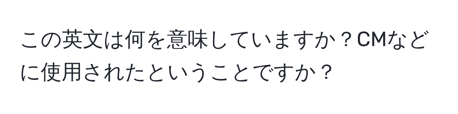 この英文は何を意味していますか？CMなどに使用されたということですか？