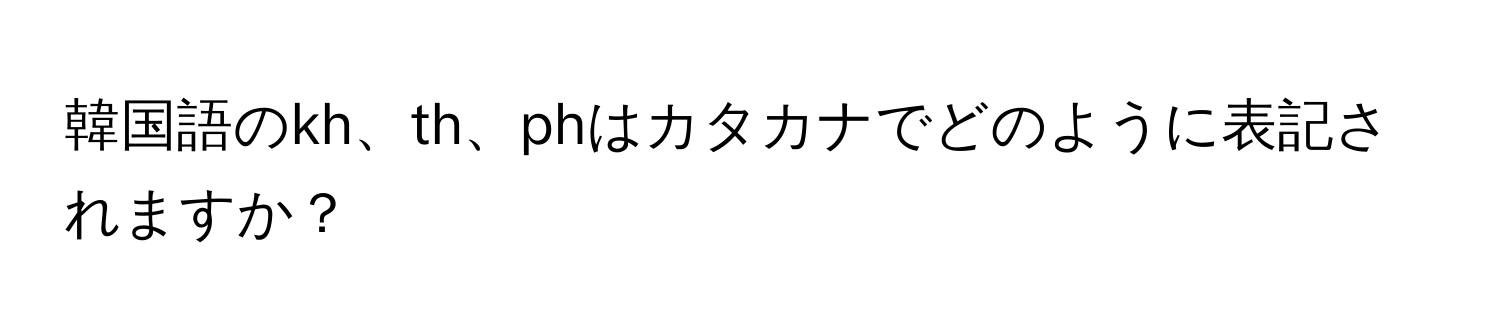 韓国語のkh、th、phはカタカナでどのように表記されますか？