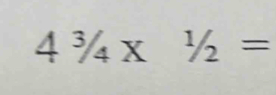 4^3/_4* ^1/_2=