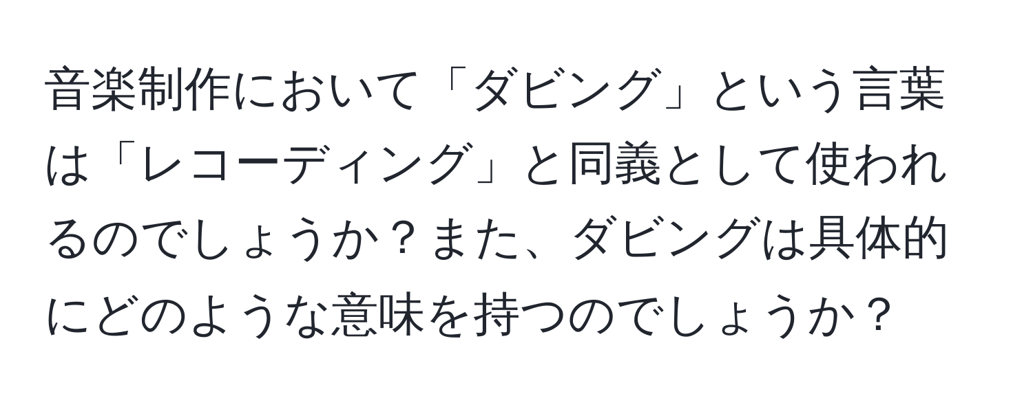 音楽制作において「ダビング」という言葉は「レコーディング」と同義として使われるのでしょうか？また、ダビングは具体的にどのような意味を持つのでしょうか？