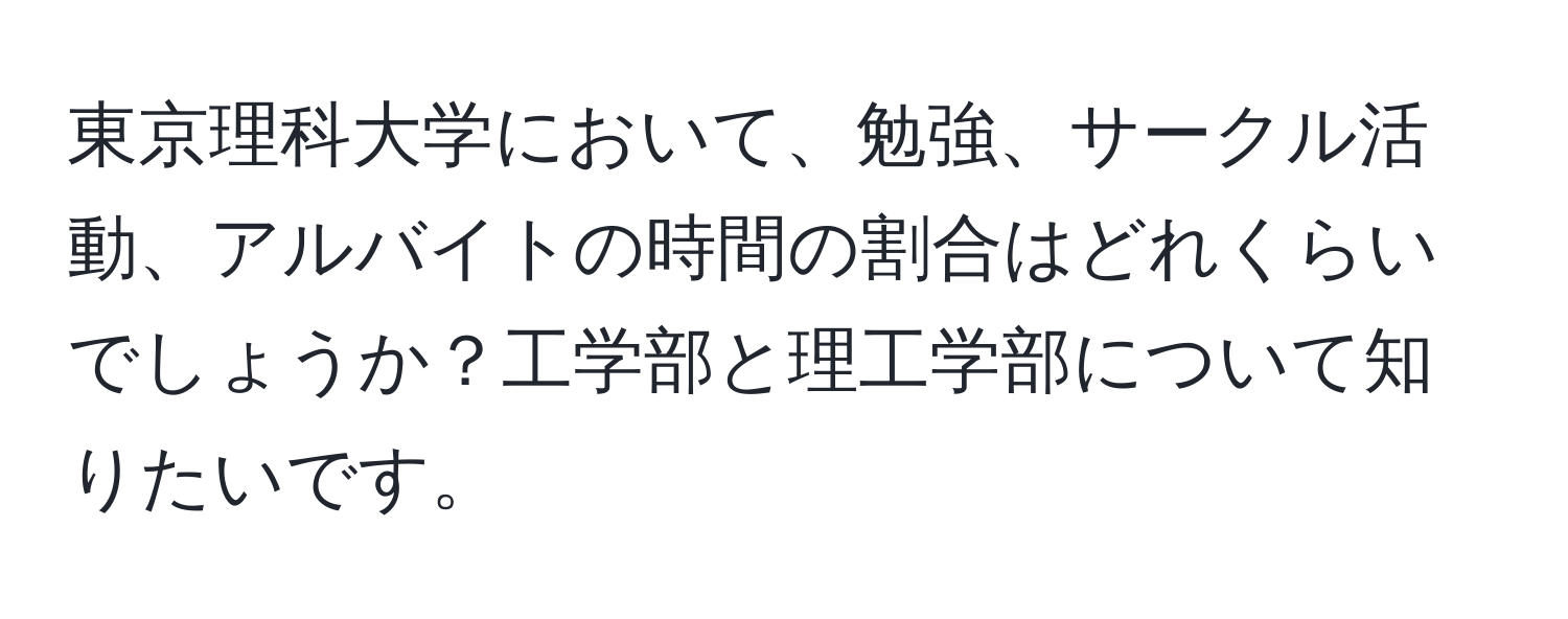 東京理科大学において、勉強、サークル活動、アルバイトの時間の割合はどれくらいでしょうか？工学部と理工学部について知りたいです。