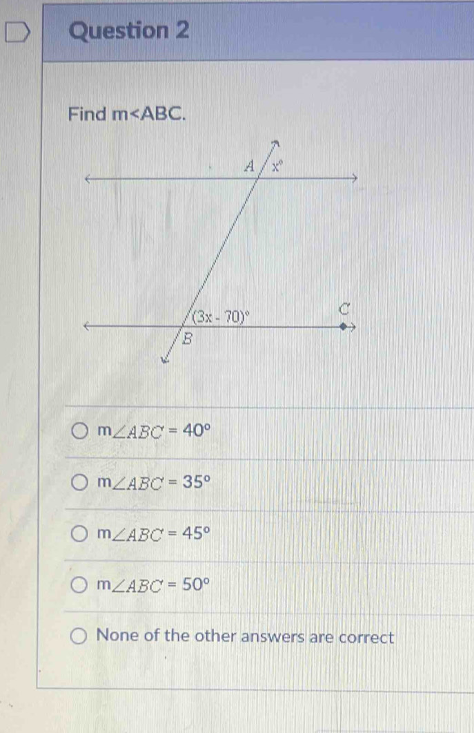 Find m
m∠ ABC=40°
m∠ ABC=35°
m∠ ABC=45°
m∠ ABC=50°
None of the other answers are correct