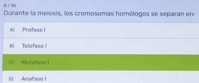 8 / 10
Durante la meiosis, los cromosomas homólogos se separan en:
A) Profase I
B) Telofase I
c) Metafase I
D) Anafase I