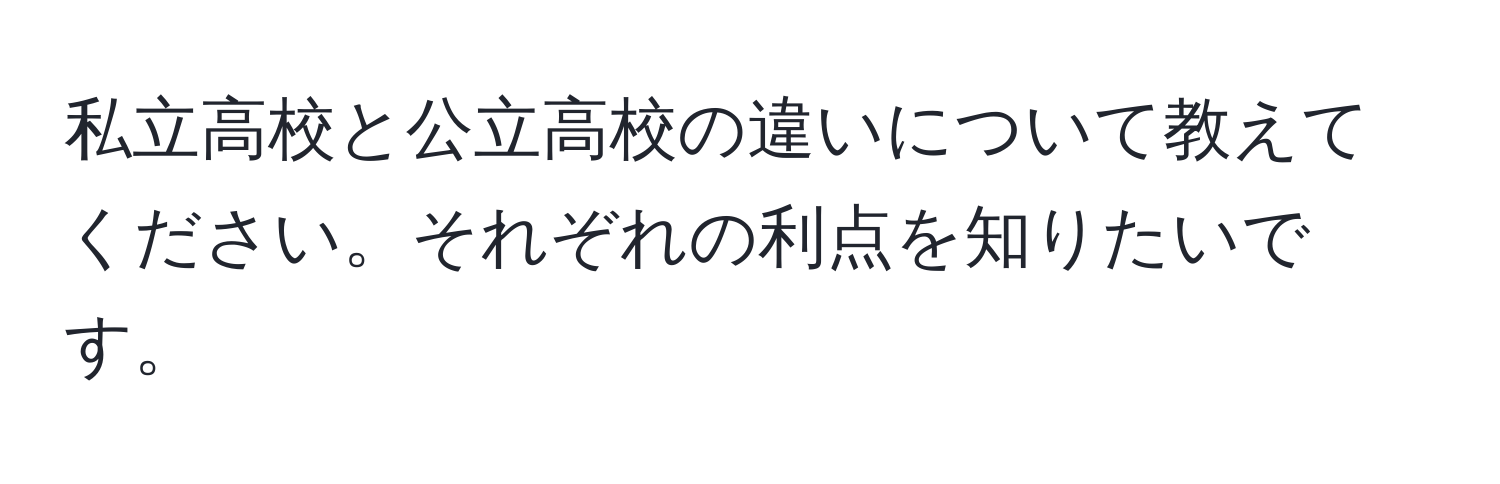 私立高校と公立高校の違いについて教えてください。それぞれの利点を知りたいです。