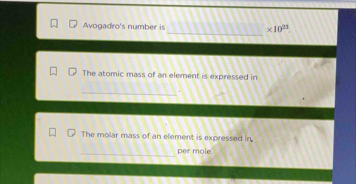 Avogadro's number is frac  * 10^(23). 
The atomic mass of an element is expressed in 
_ 
The molar mass of an element is expressed in 
_per mole.