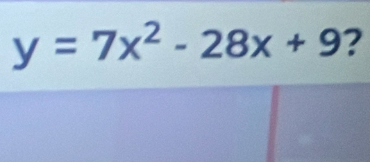 y=7x^2-28x+9 ?