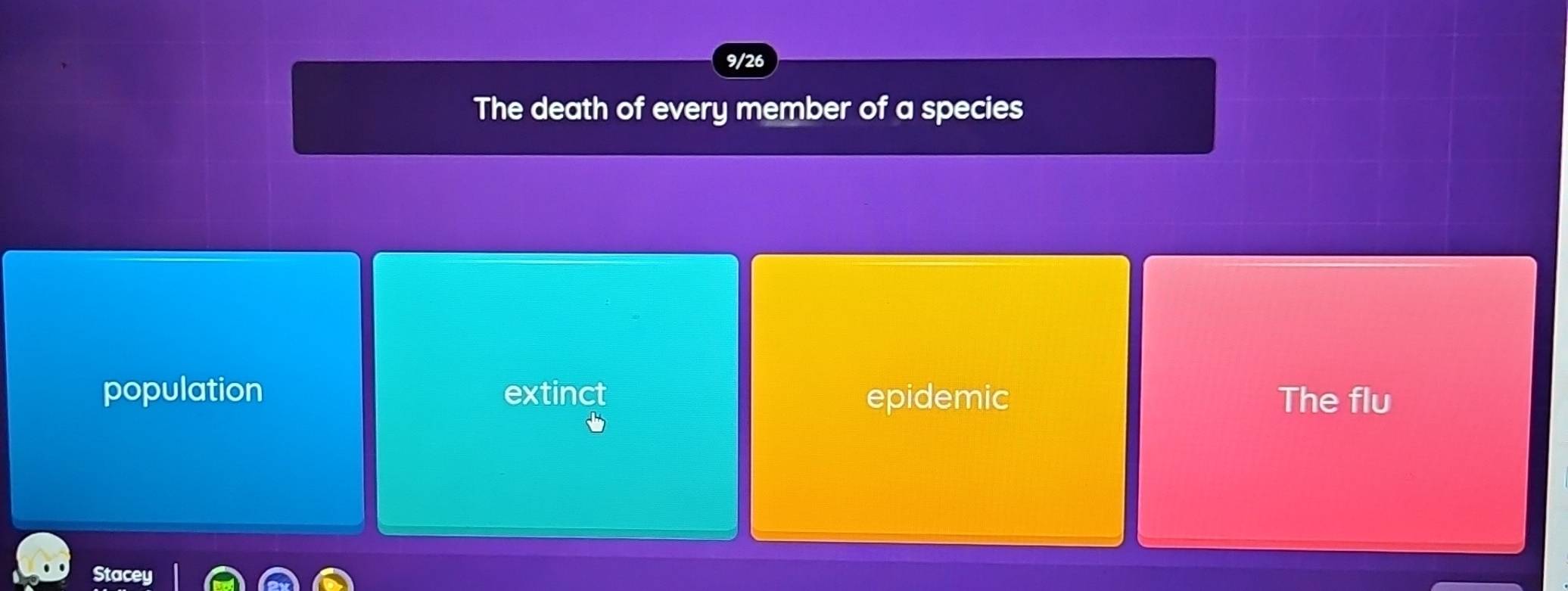 9/26
The death of every member of a species
population extinct epidemic The flu
Stacey