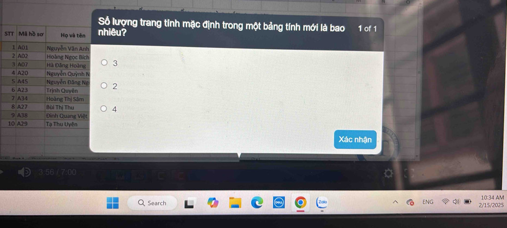 Số lượng trang tính mặc định trong một bảng tính mới là bao 1 of 1 
STT Mã hồ sơ Họ và tên nhiêu? 
1 A01 Nguyễn Văn Anh 
2 A02 Hoàng Ngọc Bích 
3 A07 Hà Đăng Hoàng 3
4 A20 Nguyễn Quỳnh N 
5 A45 Nguyễn Đăng Ng 
6 A23 Trịnh Quyên 2
7 A34 Hoàng Thị Sâm 
8 A27 Bùi Thị Thu 4
9 A38 Đinh Quang Việt 
10 A29 Tạ Thu Uyên 
Xác nhận 
3:56 
10:34 AM 
Search ENG 2/15/2025