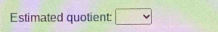 Estimated quotient: □