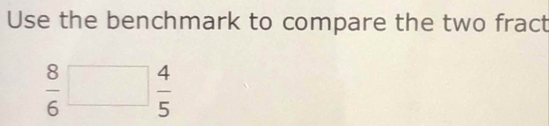Use the benchmark to compare the two fract
 8/6 □  4/5 