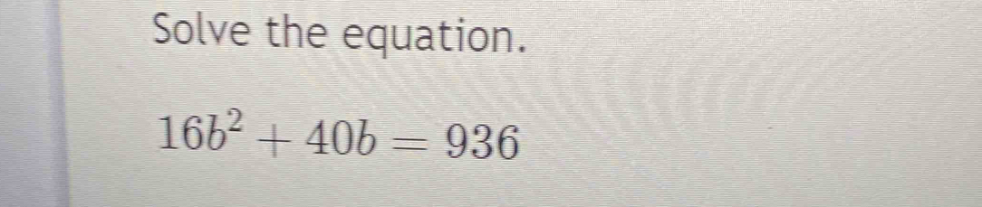 Solve the equation.
16b^2+40b=936