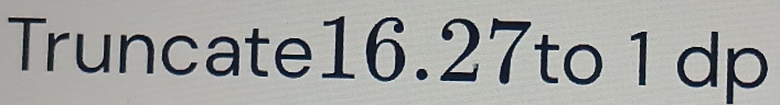 Truncate16. 27to 1 dp