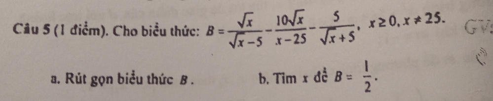 Cho biểu thức: B= sqrt(x)/sqrt(x)-5 - 10sqrt(x)/x-25 - 5/sqrt(x)+5 , x≥ 0, x!= 25. G
a. Rút gọn biểu thức B. b. Tim x đề B= l/2 .