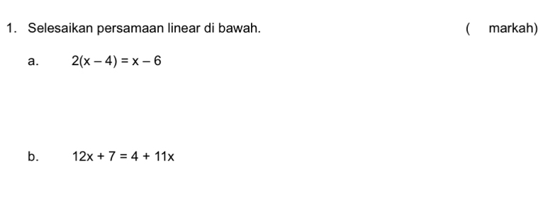 Selesaikan persamaan linear di bawah. (markah) 
a. 2(x-4)=x-6
b. 12x+7=4+11x