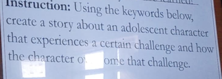 Instruction: Using the keywords below, 
create a story about an adolescent character 
that experiences a certain challenge and how 
the character of ome that challenge.