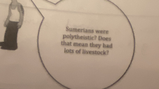 Sumerians were 
polytheistic? Does 
that mean they had 
lots of livestock?