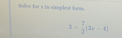 Solve for x in simplest form.
3= 7/2 (3x-4)