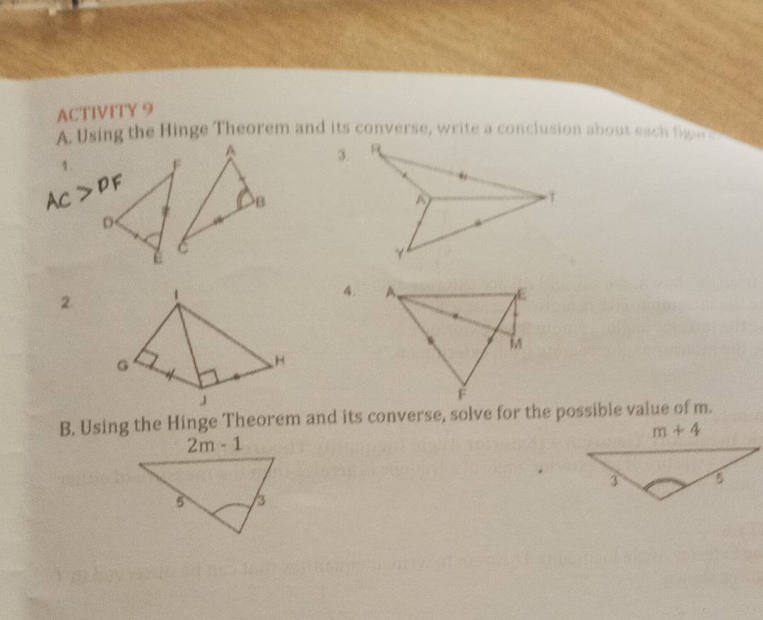 ACTIVITY 9
A. Using the Hinge Theorem and its converse, write a conclusion about eac f 
1.
2.
4. 
B. Using the Hinge Theorem and its converse, solve for the possible value of m.