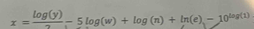 x= log (y)/2 -5log (w)+log (n)+ln (e)-10^(log (1)) _