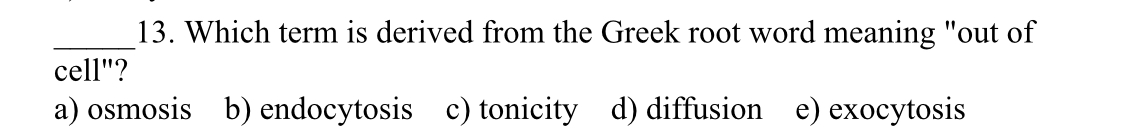 Which term is derived from the Greek root word meaning "out of
cell"?
a) osmosis b) endocytosis c) tonicity d) diffusion e) exocytosis