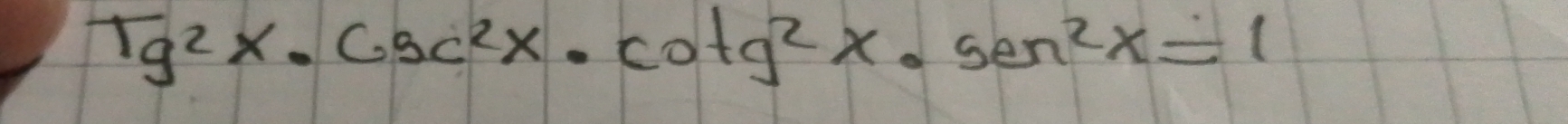 Tg^2x· csc^2x· cot g^2x· sen^2x=1